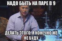 надо быть на паре в 9 делать этого, я конечно же не буду