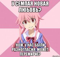 у семпая новая любовь? нож, у нас были разногласия, может перемирие?