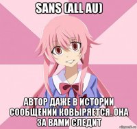 sans (all au) автор даже в истории сообщений ковыряется. она за вами следит