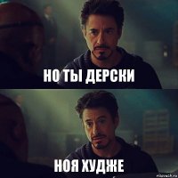 но ты дерски ноя худже