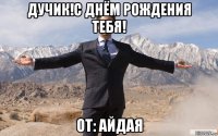 дучик!с днём рождения тебя! от: айдая