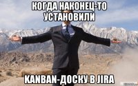 когда наконец-то установили kanban-доску в jira