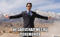  не запускал месяц покемонов