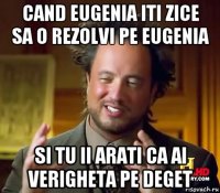 cand eugenia iti zice sa o rezolvi pe eugenia si tu ii arati ca ai verigheta pe deget