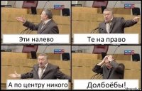 Эти налево Те на право А по центру никого Долбоёбы!