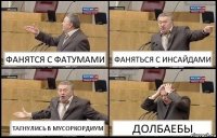 ФАНЯТСЯ С ФАТУМАМИ ФАНЯТЬСЯ С ИНСАЙДАМИ ТАГНУЛИСЬ В МУСОРКОРДИУМ ДОЛБАЕБЫ