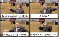 Тебе нужен ГИС ЖКХ? А вам? Никому не нужен! Нафига его придумали?