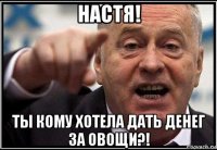 настя! ты кому хотела дать денег за овощи?!