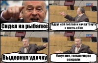 Сидел на рыбалке Вдруг мой поплавок начал тонуть и тянуть в бок Выдернул удочку Нихуя нет, только червя сожрали