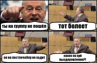 ты на группу не пошёл тот болеет он на постлечебку не ходит какое на хуй выздоровление?!