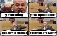 у этих обед у тех краски нет этим ленту не привезли а работать кто будет?