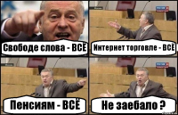 Свободе слова - ВСЁ Интернет торговле - ВСЁ Пенсиям - ВСЁ Не заебало ?