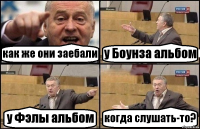 как же они заебали у Боунза альбом у Фэлы альбом когда слушать-то?