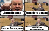 Дома Цецеце На работе цецеце В метро, блять, цецеце Когда ты уже нацецецесишься?