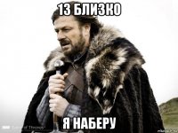 13 близко я наберу