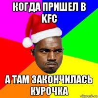 когда пришел в kfc а там закончилась курочка