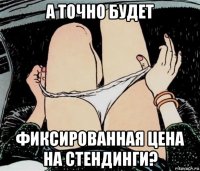 а точно будет фиксированная цена на стендинги?