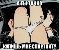 а ты точно купишь мне спортпит?