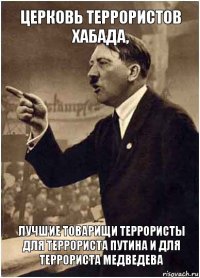 Церковь террористов хабада, лучшие товарищи террористы для террориста Путина и для террориста Медведева