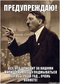 предупреждаю! все, кто шпионит за нашими жилищами, прошу подмываться хотябы раз в год ... очень воняете!