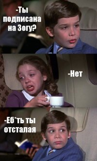 -Ты подписана на Зогу? -Нет -Еб*ть ты отсталая