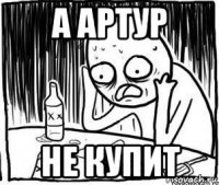 а артур не купит