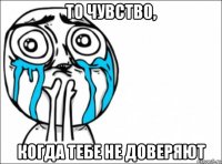 то чувств0, когда тебе не доверяют