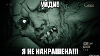 уйди! я не накрашена!!!