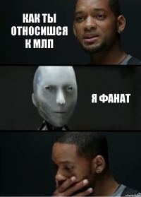 как ты относишся к млп я фанат