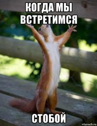 когда мы встретимся стобой