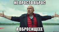 не просто вброс а вбросищеее