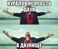 куралов не просто даун а даунище