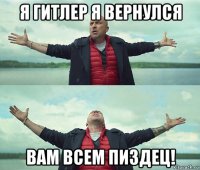 я гитлер я вернулся вам всем пиздец!