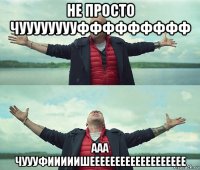 не просто чууууууууффффффффф ааа чуууфииииишеееееееееееееееееее