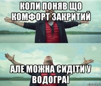 коли поняв що комфорт закритий але можна сидіти у водограї