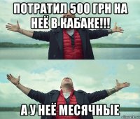 потратил 500 грн на неё в кабаке!!! а у неё месячные