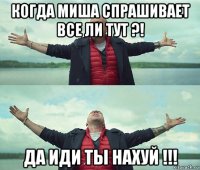 когда миша спрашивает все ли тут ?! да иди ты нахуй !!!