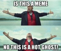 is this a meme no this is a hot ghost!