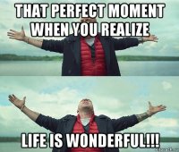 that perfect moment when you realize life is wonderful!!!