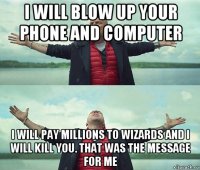 i will blow up your phone and computer i will pay millions to wizards and i will kill you. that was the message for me