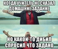 когда учитель не сказал домашние задание но какой-то дибил спросил что задано