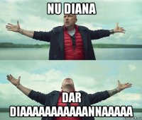 nu diana dar diaaaaaaaaaaannaaaaa