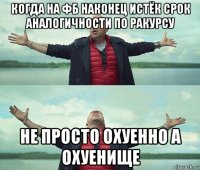 когда на фб наконец истёк срок аналогичности по ракурсу не просто охуенно а охуенище