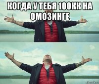 когда у тебя 100кк на омозинге 