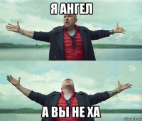 я ангел а вы не ха