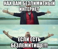 нах вам безлимитный интернет если есть безлемитище!!!