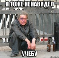 я тоже ненавидел учебу