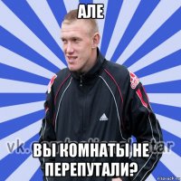 але вы комнаты не перепутали?