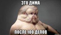 это дима после 100 депов