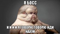 я босс и и и и я говорю говорю иди нахуй